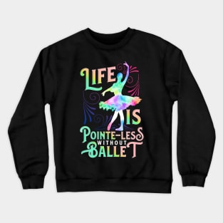 Life Is Pointe-Less Without Ballet Ballerina Dancer Gift Crewneck Sweatshirt